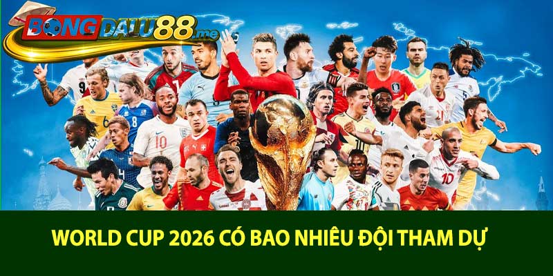 World Cup 2026 có bao nhiêu đội tham dự