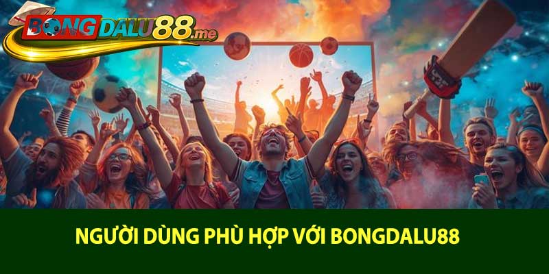 Người Dùng Phù Hợp Với Bongdalu88