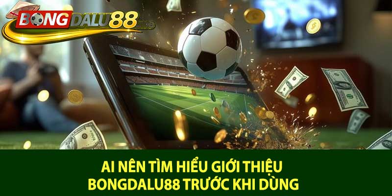 Ai nên tìm hiểu giới thiệu bongdalu88 trước khi dùng