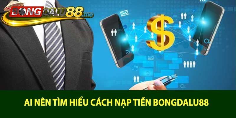 Ai nên tìm hiểu cách nạp tiền bongdalu88