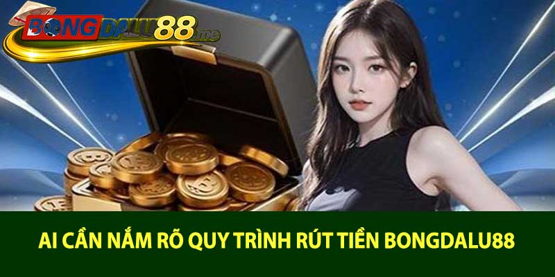 Ai cần nắm rõ quy trình rút tiền bongdalu88