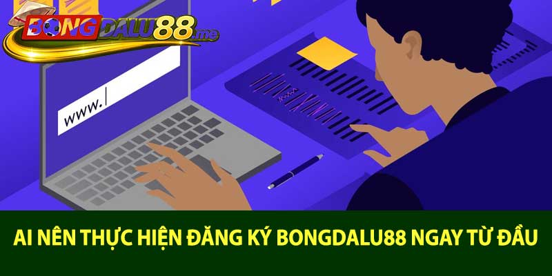 Ai nên thực hiện đăng ký bongdalu88 ngay từ đầu