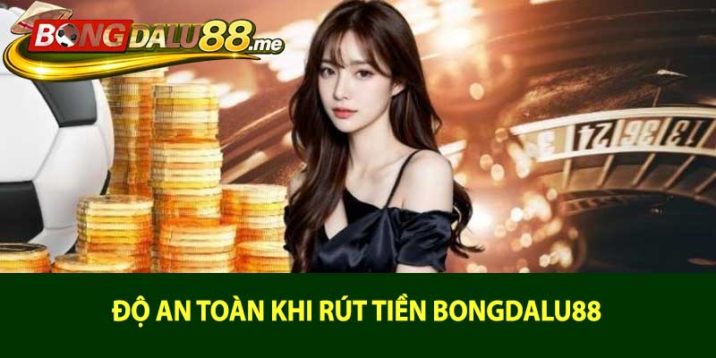 Độ an toàn khi rút tiền bongdalu88