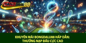 Khuyến mãi Bongdalu88 hấp dẫn: Thưởng nạp đầu cực cao