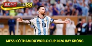 Messi Có Tham Dự World Cup 2026 Hay Không