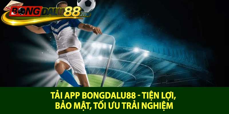 Tải app Bongdalu88 - Tiện lợi, bảo mật, tối ưu trải nghiệm