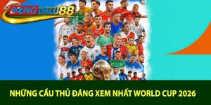 Những Cầu Thủ Đáng Xem Nhất World Cup 2026