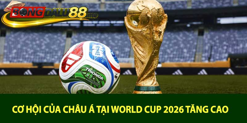 Cơ Hội Của Châu Á Tại World Cup 2026 Tăng Cao